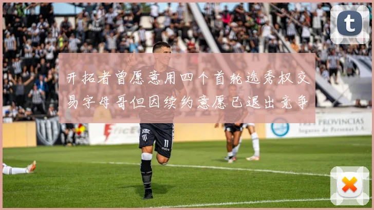 开拓者曾愿意用四个首轮选秀权交易字母哥但因续约意愿已退出竞争