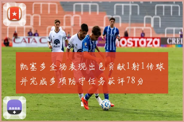 凯塞多全场表现出色贡献1射1传球并完成多项防守任务获评78分
