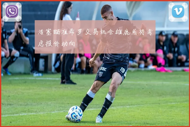 活塞瞄准希罗交易机会雄鹿或将考虑报价动向